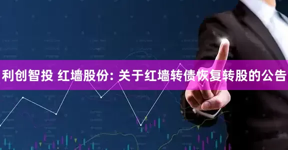 利创智投 红墙股份: 关于红墙转债恢复转股的公告