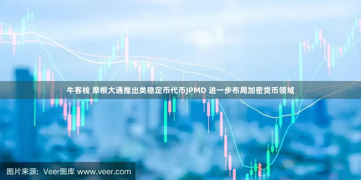 牛客栈 摩根大通推出类稳定币代币JPMD 进一步布局加密货币领域