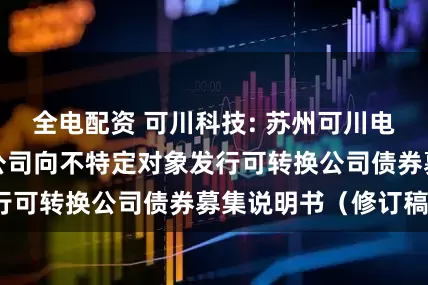 全电配资 可川科技: 苏州可川电子科技股份有限公司向不特定对象发行可转换公司债券募集说明书（修订稿）