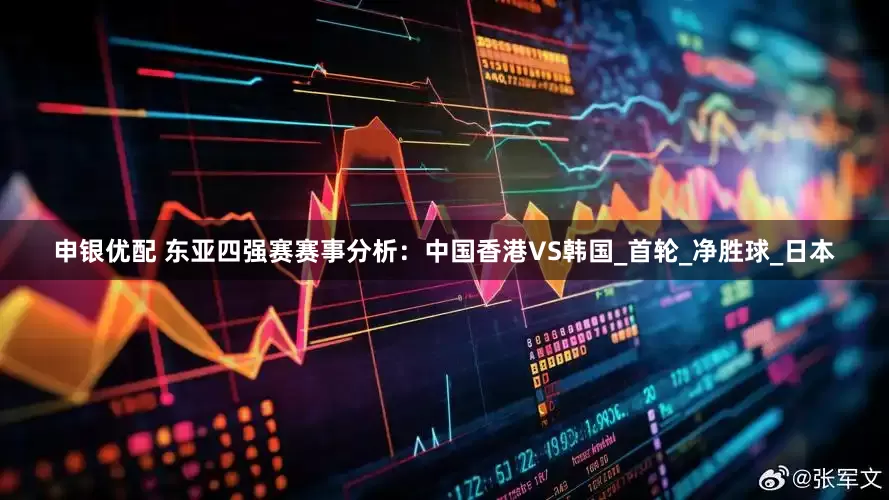 申银优配 东亚四强赛赛事分析：中国香港VS韩国_首轮_净胜球_日本