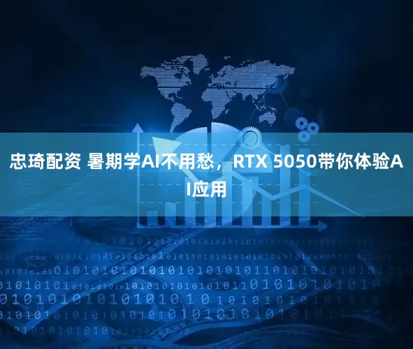 忠琦配资 暑期学AI不用愁，RTX 5050带你体验AI应用