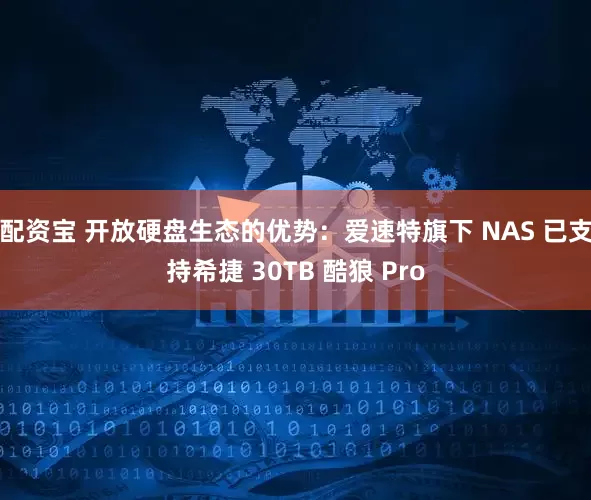 配资宝 开放硬盘生态的优势：爱速特旗下 NAS 已支持希捷 30TB 酷狼 Pro