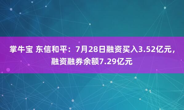 掌牛宝 东信和平:7月28日融资买入3.52亿元,融资融券余额7.29亿元