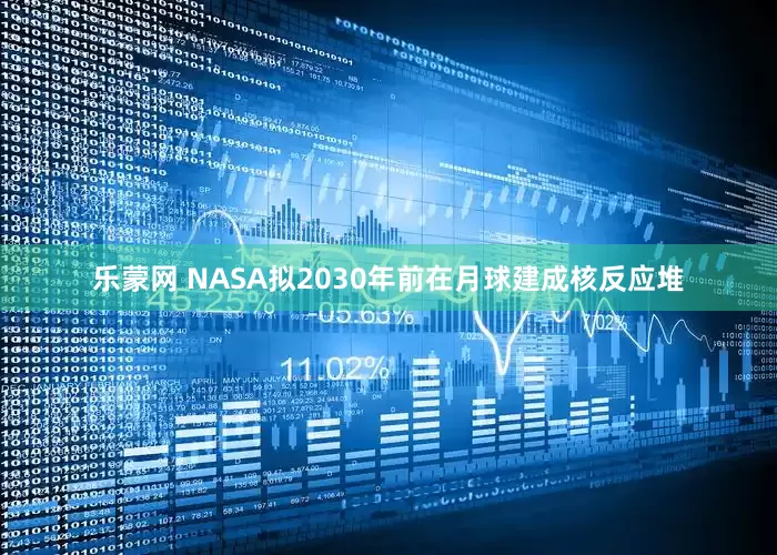 乐蒙网 NASA拟2030年前在月球建成核反应堆