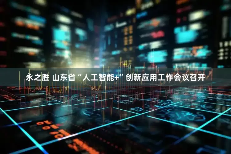 永之胜 山东省“人工智能+”创新应用工作会议召开
