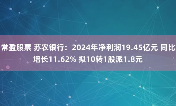 常盈股票 苏农银行：2024年净利润19.45亿元 同比增长11.62% 拟10转1股派1.8元