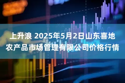 上升浪 2025年5月2日山东喜地农产品市场管理有限公司价格行情