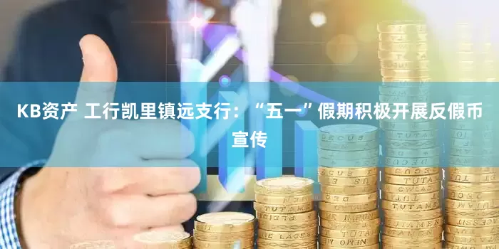 KB资产 工行凯里镇远支行：“五一”假期积极开展反假币宣传